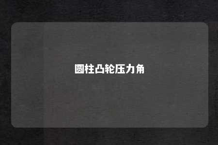 圆柱凸轮压力角 