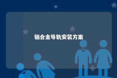 铝合金导轨安装方案 