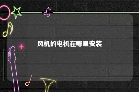 风机的电机在哪里安装 