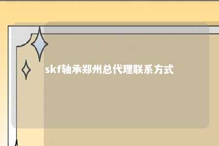 skf轴承郑州总代理联系方式 