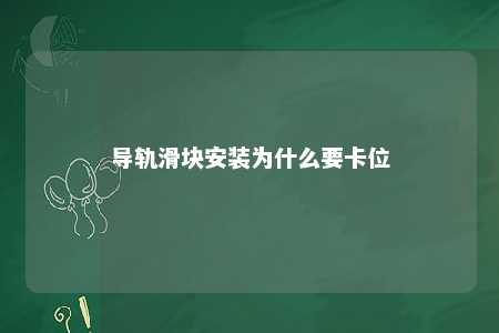 导轨滑块安装为什么要卡位
