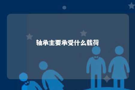 轴承主要承受什么载荷 