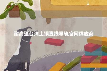 耐高温台湾上银直线导轨官网供应商 