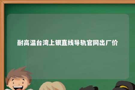 耐高温台湾上银直线导轨官网出厂价 